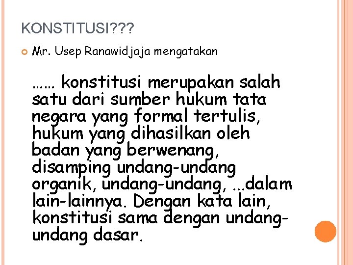 KONSTITUSI? ? ? Mr. Usep Ranawidjaja mengatakan …… konstitusi merupakan salah satu dari sumber