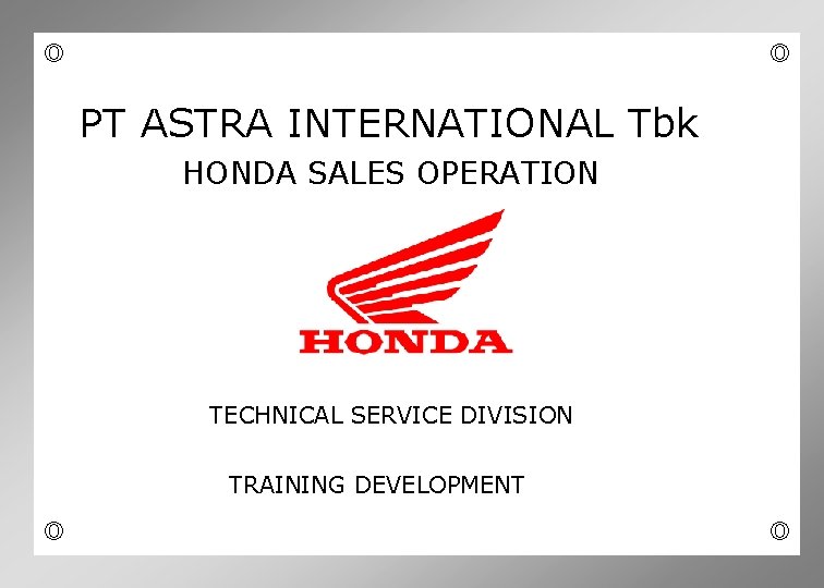  PT ASTRA INTERNATIONAL Tbk HONDA SALES OPERATION TECHNICAL SERVICE DIVISION TRAINING DEVELOPMENT 