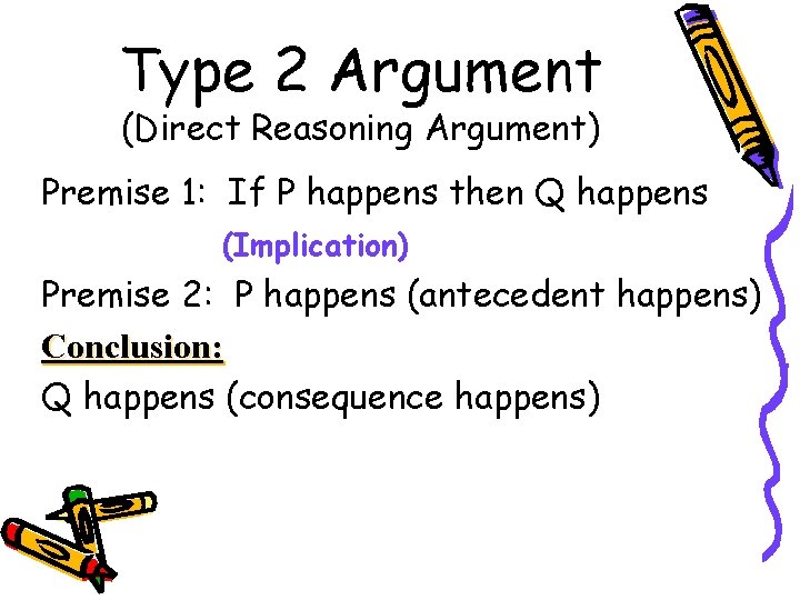 Type 2 Argument (Direct Reasoning Argument) Premise 1: If P happens then Q happens