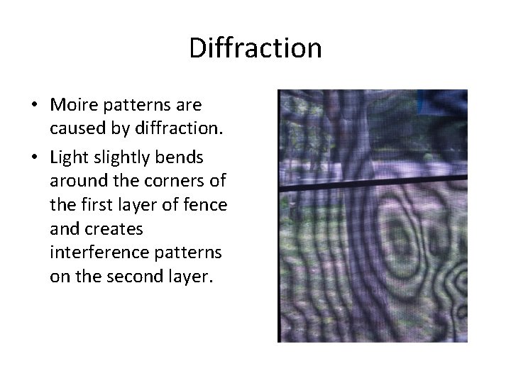 Diffraction • Moire patterns are caused by diffraction. • Light slightly bends around the