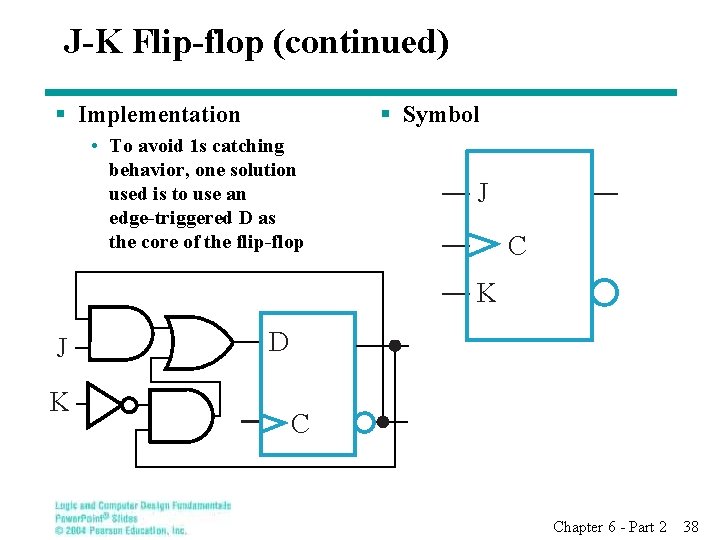 J-K Flip-flop (continued) § Implementation § Symbol • To avoid 1 s catching behavior,