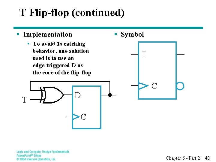 T Flip-flop (continued) § Implementation § Symbol • To avoid 1 s catching behavior,