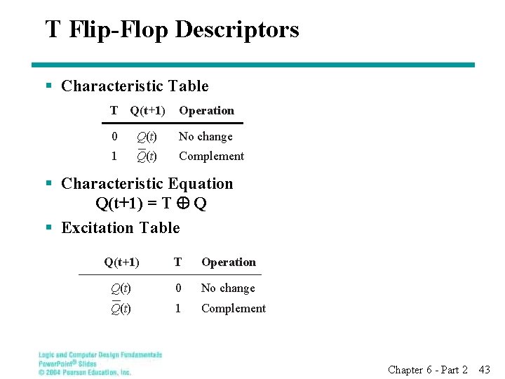 T Flip-Flop Descriptors § Characteristic Table T Q(t +1) Operation 0 Q(t) No change