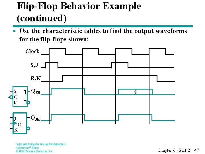 Flip-Flop Behavior Example (continued) § Use the characteristic tables to find the output waveforms