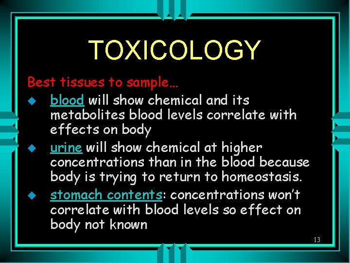 TOXICOLOGY Best tissues to sample… u blood will show chemical and its metabolites blood