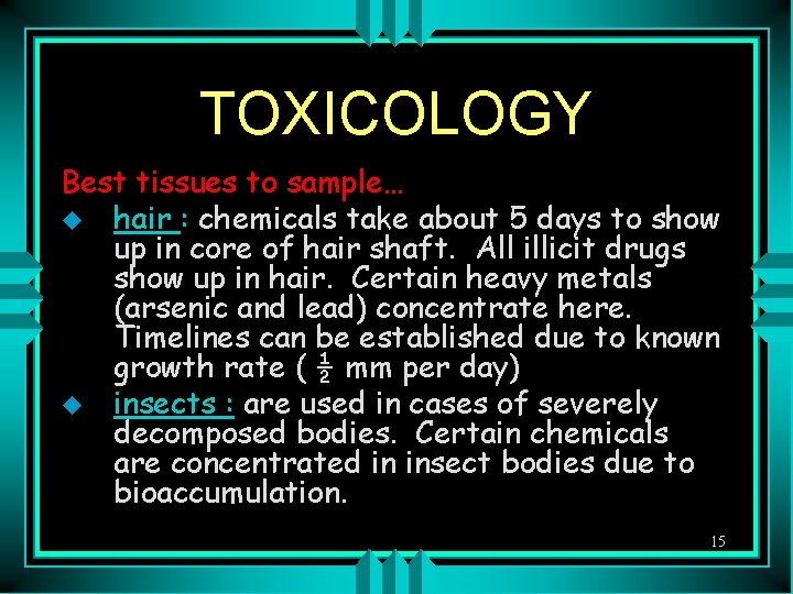 TOXICOLOGY Best tissues to sample… u hair : chemicals take about 5 days to