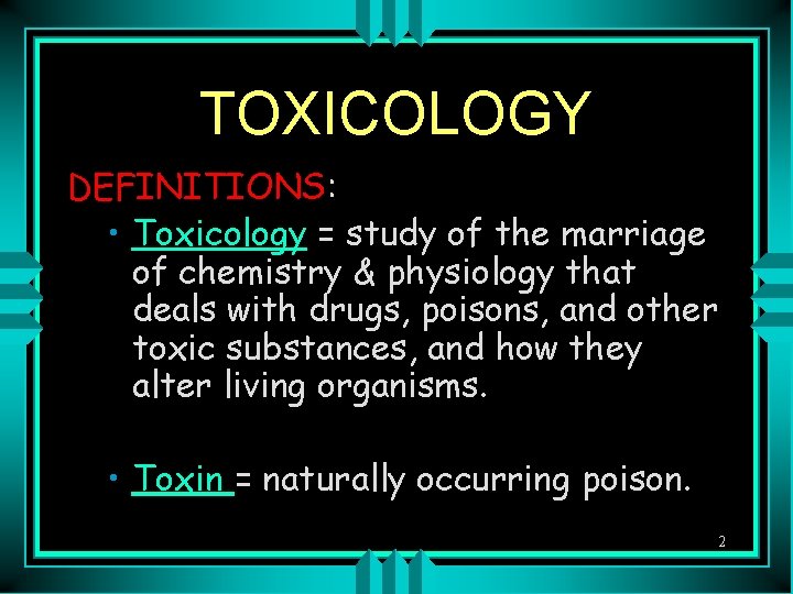 TOXICOLOGY DEFINITIONS: • Toxicology = study of the marriage of chemistry & physiology that