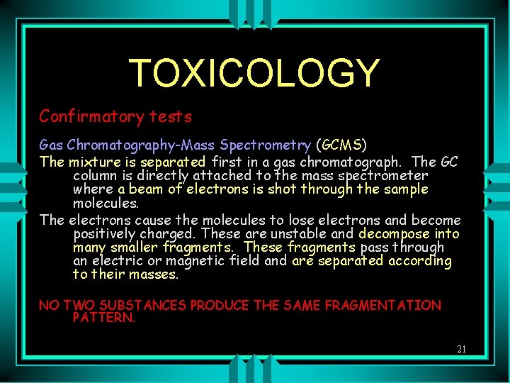 TOXICOLOGY Confirmatory tests Gas Chromatography-Mass Spectrometry (GCMS) The mixture is separated first in a