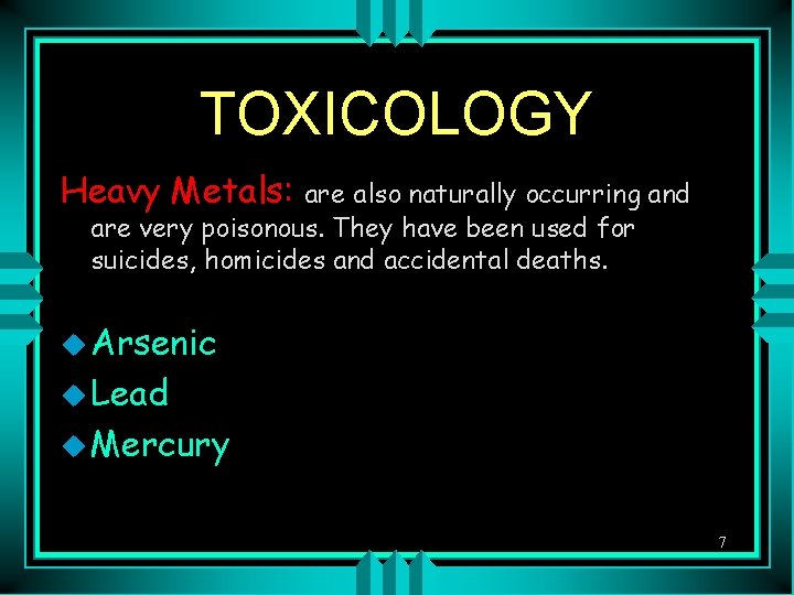 TOXICOLOGY Heavy Metals: are also naturally occurring and are very poisonous. They have been