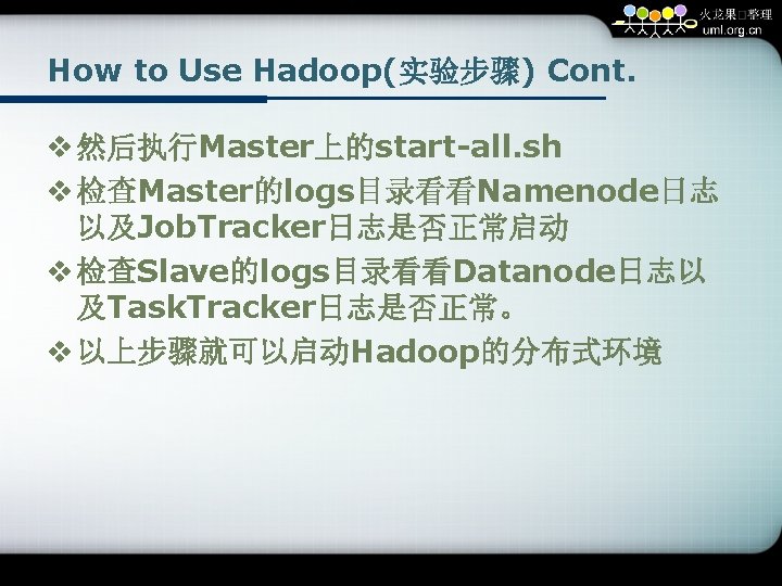 How to Use Hadoop(实验步骤) Cont. v 然后执行Master上的start-all. sh v 检查Master的logs目录看看Namenode日志 以及Job. Tracker日志是否正常启动 v 检查Slave的logs目录看看Datanode日志以