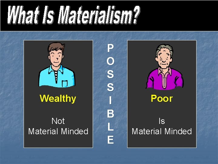 Wealthy Not Material Minded P O S S I B L E Poor Is