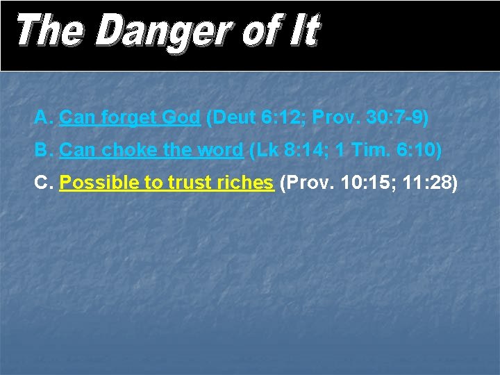 A. Can forget God (Deut 6: 12; Prov. 30: 7 -9) B. Can choke