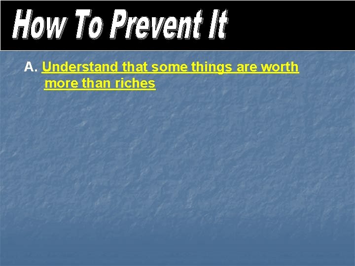 A. Understand that some things are worth more than riches 