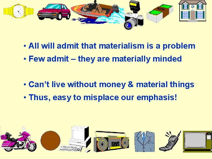  • All will admit that materialism is a problem • Few admit –