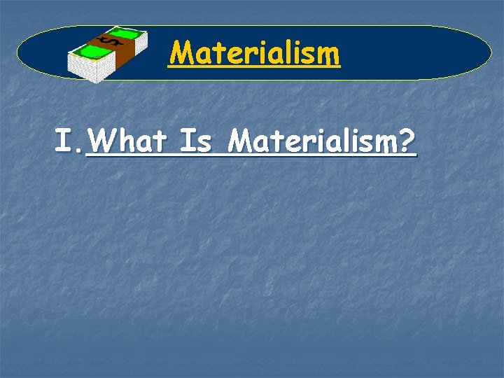 Materialism I. What Is Materialism? 