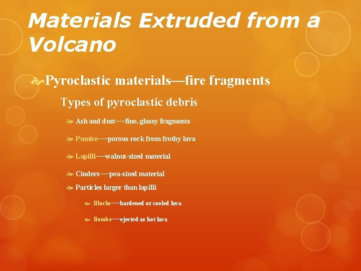 Materials Extruded from a Volcano Pyroclastic materials—fire fragments Types of pyroclastic debris Ash and