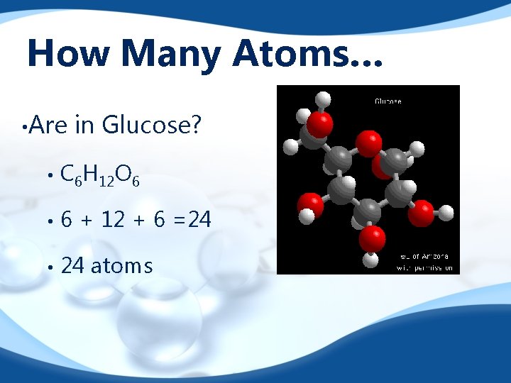 How Many Atoms… • Are in Glucose? • C 6 H 12 O 6