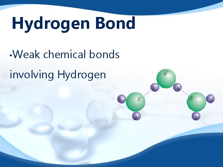 Hydrogen Bond • Weak chemical bonds involving Hydrogen 