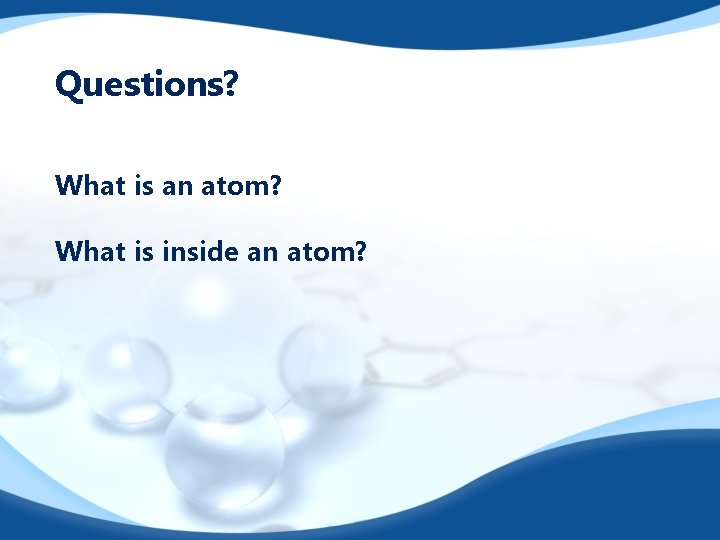 Questions? What is an atom? What is inside an atom? 