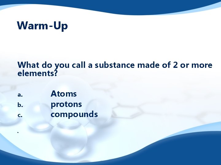 Warm-Up What do you call a substance made of 2 or more elements? a.