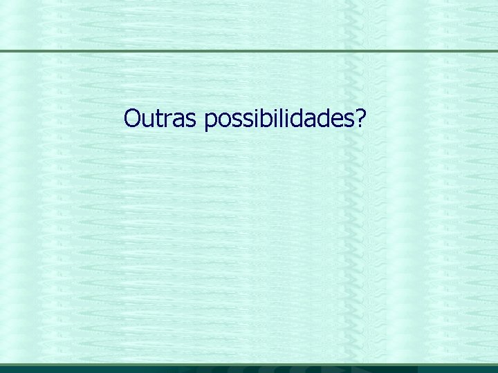 Outras possibilidades? 17 