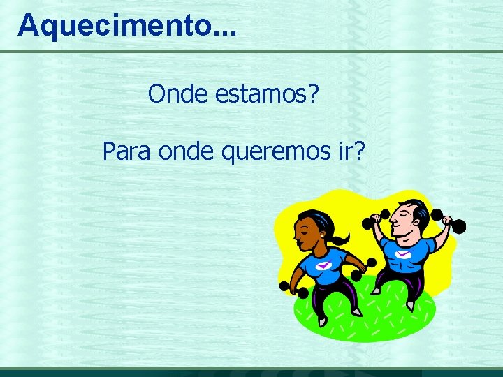 Aquecimento. . . Onde estamos? Para onde queremos ir? 3 