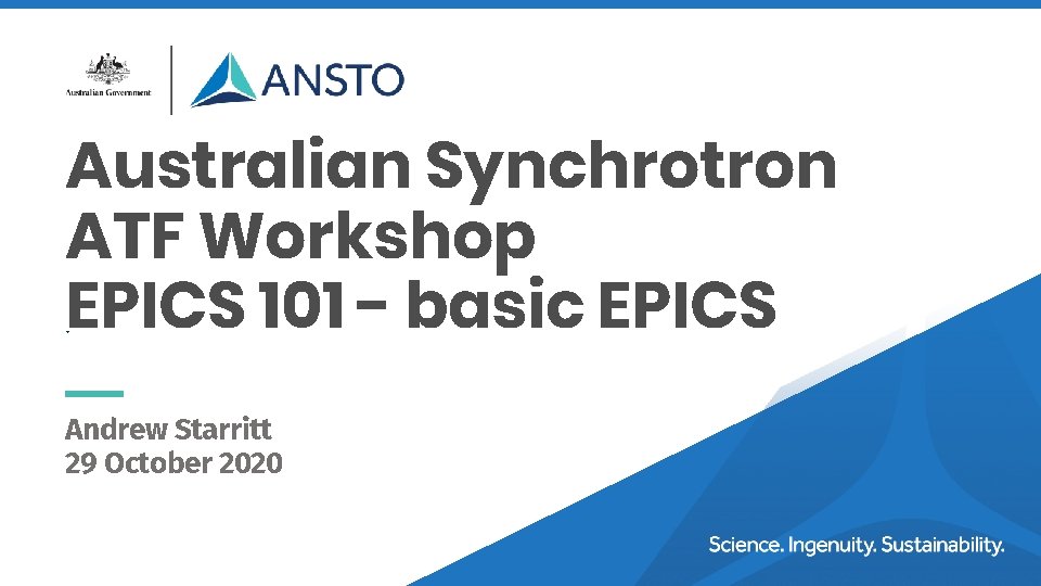 Australian Synchrotron ATF Workshop EPICS 101 - basic EPICS. Andrew Starritt 29 October 2020