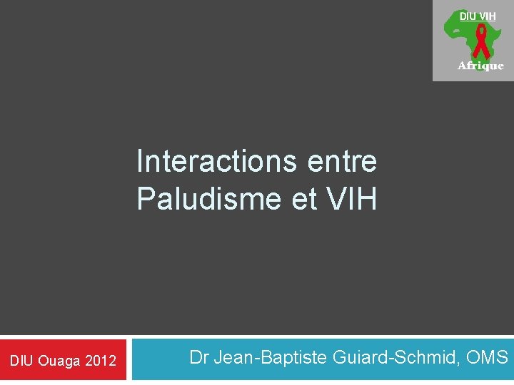 Interactions entre Paludisme et VIH DIU Ouaga 2012 Dr Jean-Baptiste Guiard-Schmid, OMS 