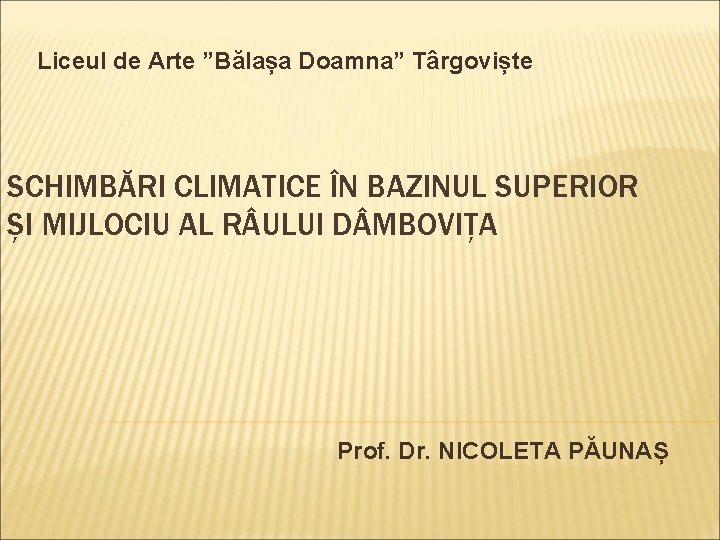 Liceul de Arte ”Bălașa Doamna” Târgoviște SCHIMBĂRI CLIMATICE ÎN BAZINUL SUPERIOR ȘI MIJLOCIU AL