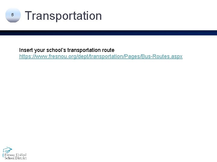 5 Transportation Insert your school’s transportation route https: //www. fresnou. org/dept/transportation/Pages/Bus-Routes. aspx 