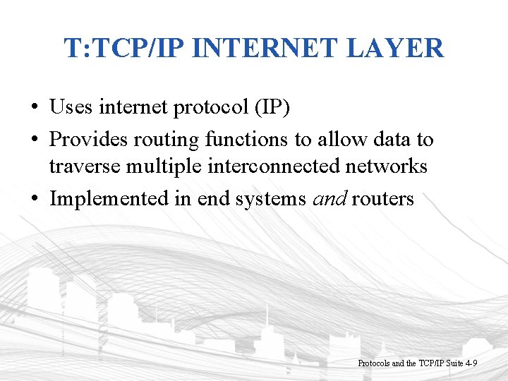 T: TCP/IP INTERNET LAYER • Uses internet protocol (IP) • Provides routing functions to