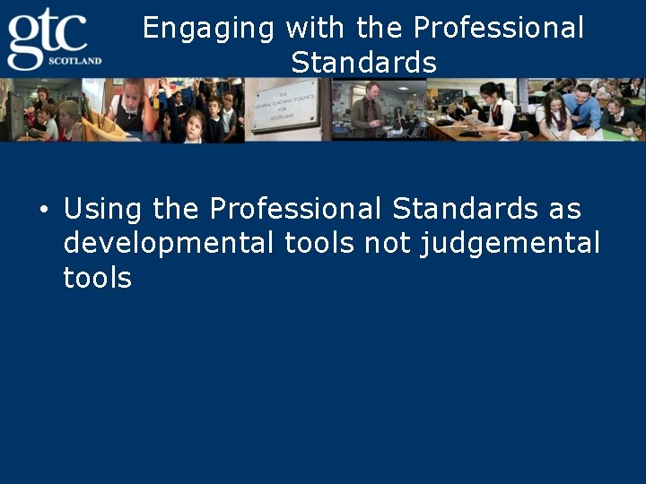Engaging with the Professional Standards • Using the Professional Standards as developmental tools not
