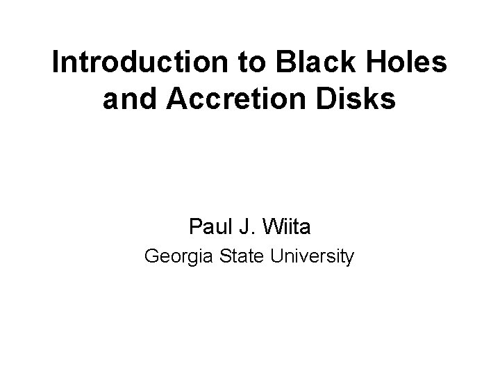 Introduction to Black Holes and Accretion Disks Paul J. Wiita Georgia State University 