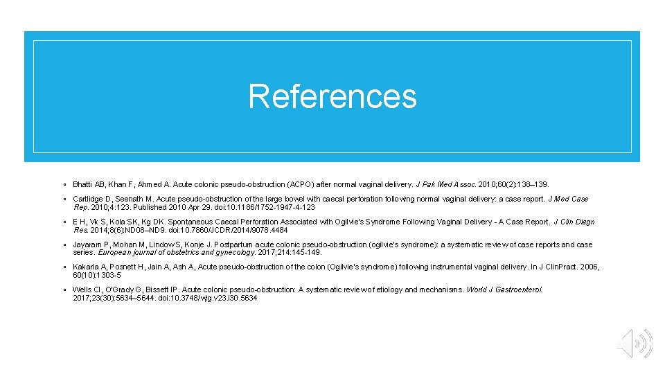 References ◦ Bhatti AB, Khan F, Ahmed A. Acute colonic pseudo-obstruction (ACPO) after normal