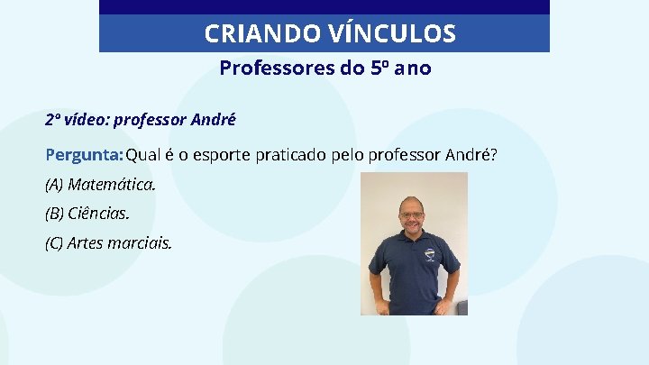 CRIANDO VÍNCULOS Professores do 5º ano 2º vídeo: professor André Pergunta: Qual é o