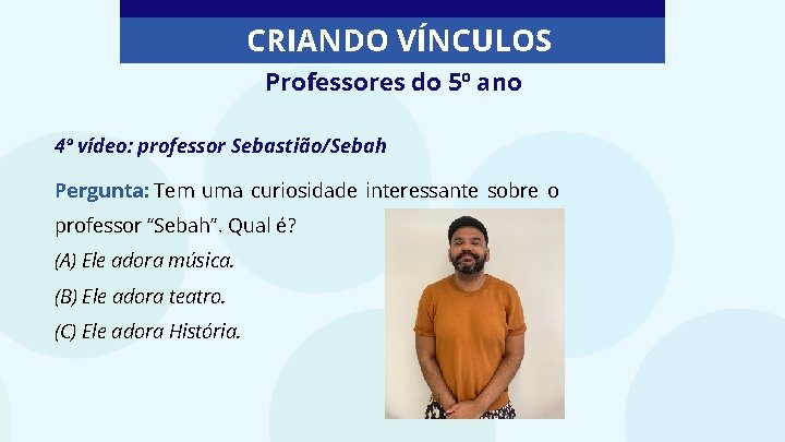 CRIANDO VÍNCULOS Professores do 5º ano 4º vídeo: professor Sebastião/Sebah Pergunta: Tem uma curiosidade