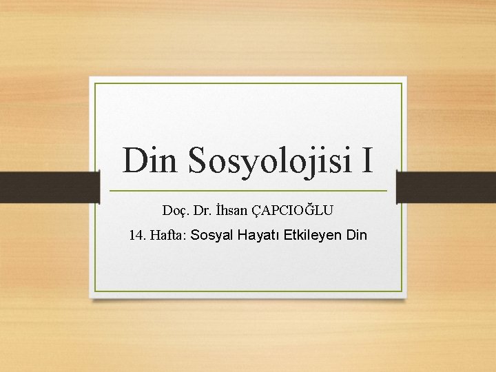 Din Sosyolojisi I Doç. Dr. İhsan ÇAPCIOĞLU 14. Hafta: Sosyal Hayatı Etkileyen Din 