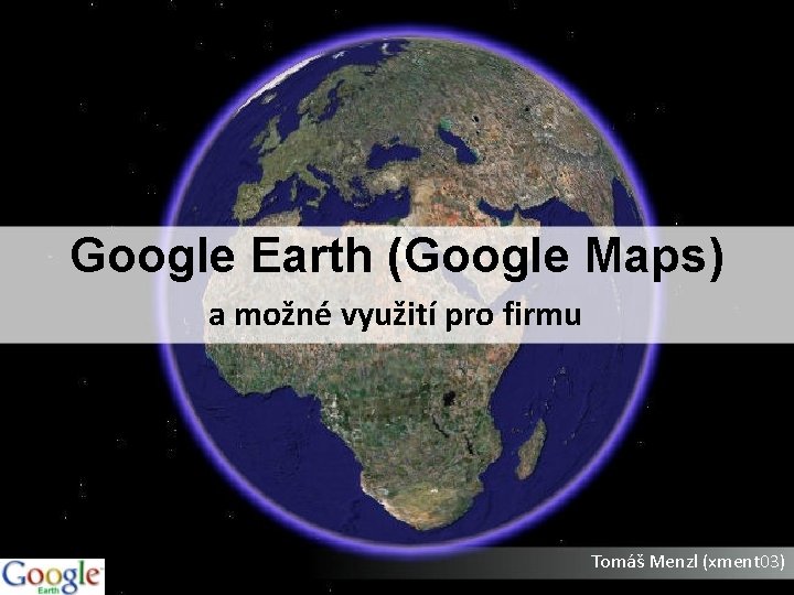 Google Earth (Google Maps) a možné využití pro firmu Tomáš Menzl (xment 03) 