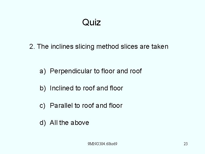Quiz 2. The inclines slicing method slices are taken a) Perpendicular to floor and
