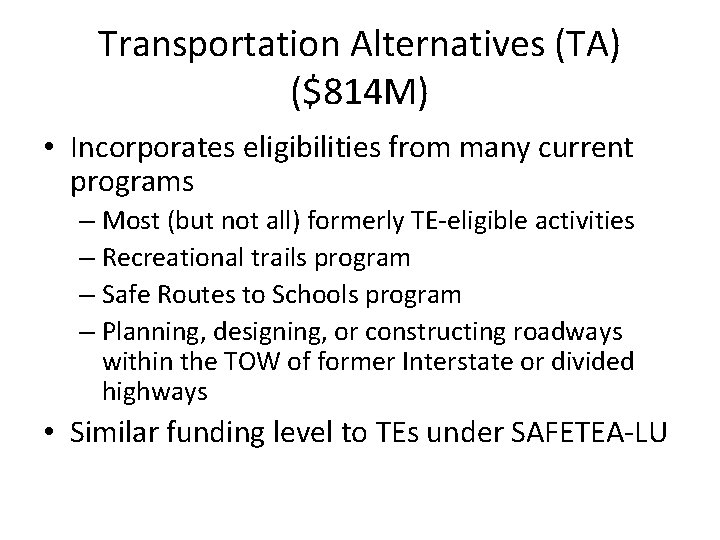 Transportation Alternatives (TA) ($814 M) • Incorporates eligibilities from many current programs – Most