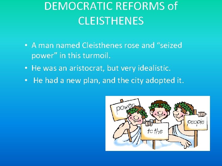 DEMOCRATIC REFORMS of CLEISTHENES • A man named Cleisthenes rose and “seized power” in