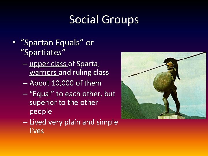 Social Groups • “Spartan Equals” or “Spartiates” – upper class of Sparta; warriors and