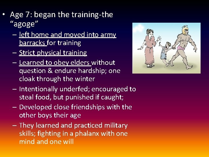  • Age 7: began the training-the “agoge” – left home and moved into