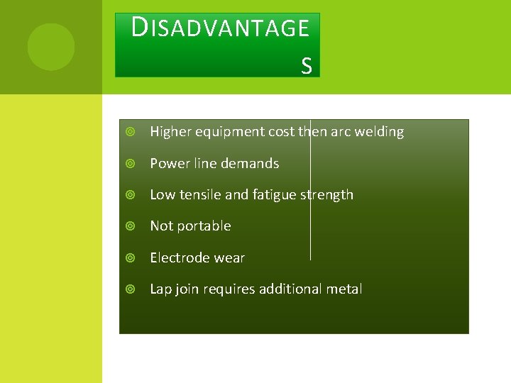 D ISADVANTAGE S Higher equipment cost then arc welding Power line demands Low tensile