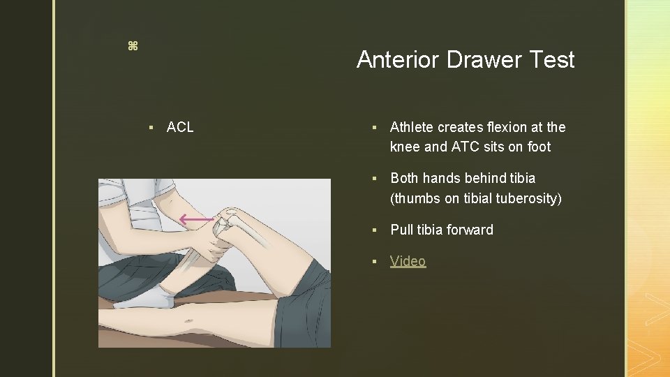 z Anterior Drawer Test § ACL § Athlete creates flexion at the knee and z Anterior Drawer Test § ACL § Athlete creates flexion at the knee and
