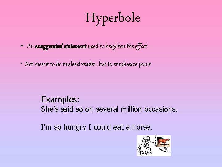 Hyperbole • An exaggerated statement used to heighten the effect • Not meant to