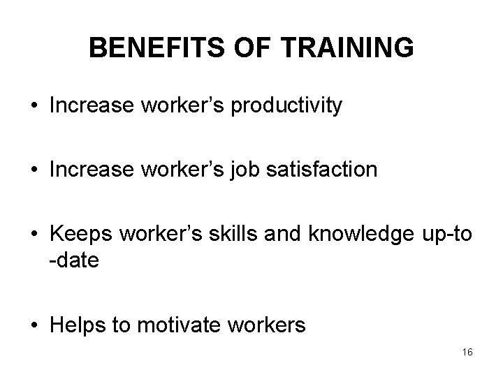 BENEFITS OF TRAINING • Increase worker’s productivity • Increase worker’s job satisfaction • Keeps