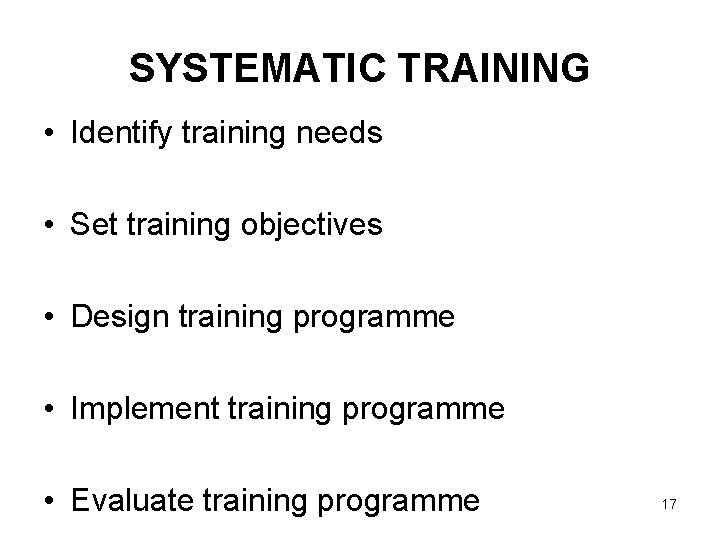 SYSTEMATIC TRAINING • Identify training needs • Set training objectives • Design training programme