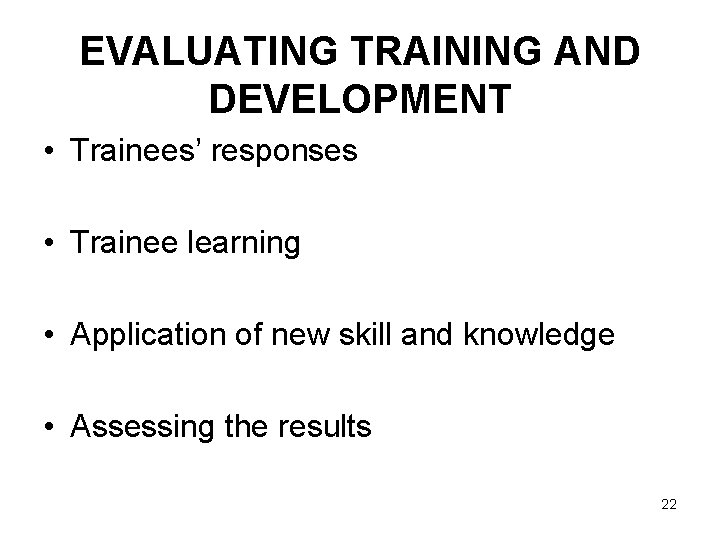 EVALUATING TRAINING AND DEVELOPMENT • Trainees’ responses • Trainee learning • Application of new