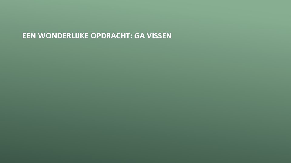 EEN WONDERLIJKE OPDRACHT: GA VISSEN 